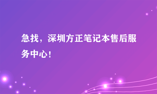 急找，深圳方正笔记本售后服务中心！