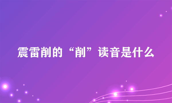 震雷削的“削”读音是什么