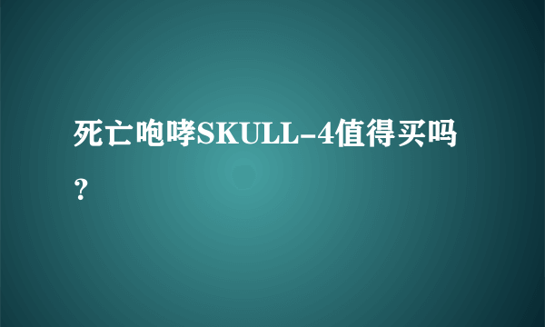 死亡咆哮SKULL-4值得买吗？