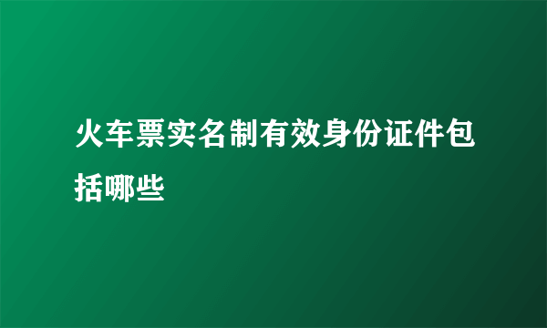 火车票实名制有效身份证件包括哪些