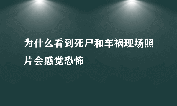 为什么看到死尸和车祸现场照片会感觉恐怖