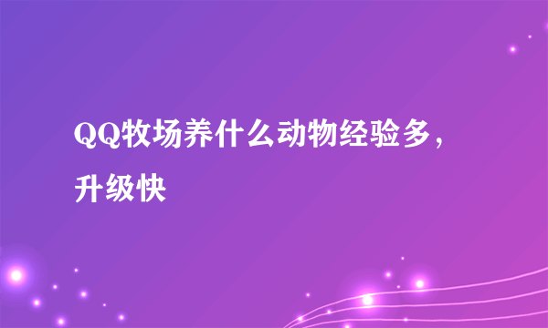 QQ牧场养什么动物经验多，升级快