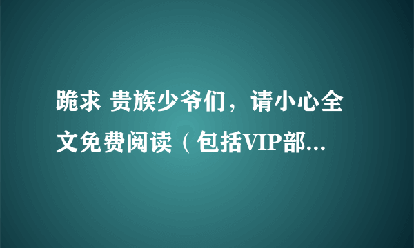 跪求 贵族少爷们，请小心全文免费阅读（包括VIP部分） 呜呜呜