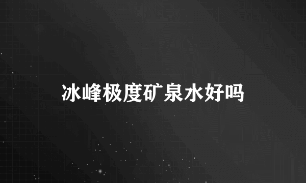 冰峰极度矿泉水好吗