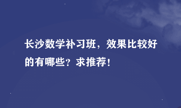 长沙数学补习班，效果比较好的有哪些？求推荐！