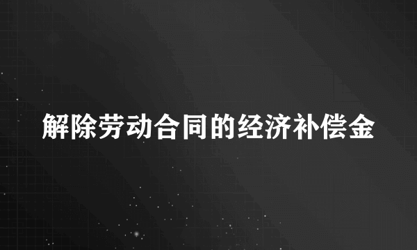 解除劳动合同的经济补偿金