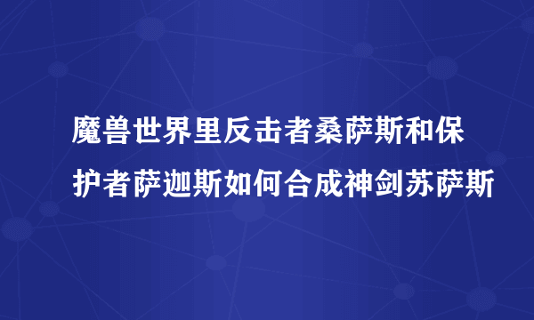 魔兽世界里反击者桑萨斯和保护者萨迦斯如何合成神剑苏萨斯