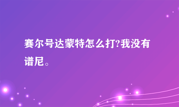 赛尔号达蒙特怎么打?我没有谱尼。