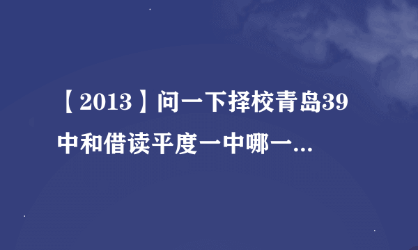 【2013】问一下择校青岛39中和借读平度一中哪一个更好？？？