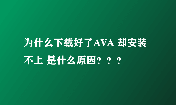 为什么下载好了AVA 却安装不上 是什么原因？？？