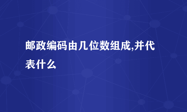 邮政编码由几位数组成,并代表什么