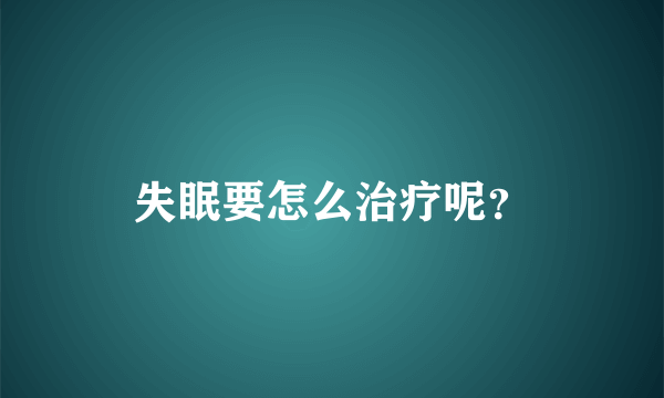 失眠要怎么治疗呢？