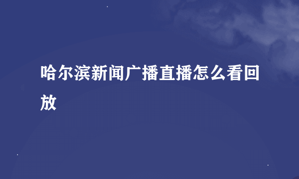 哈尔滨新闻广播直播怎么看回放