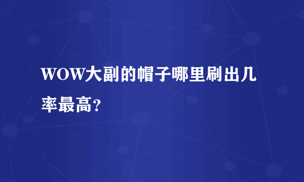 WOW大副的帽子哪里刷出几率最高？