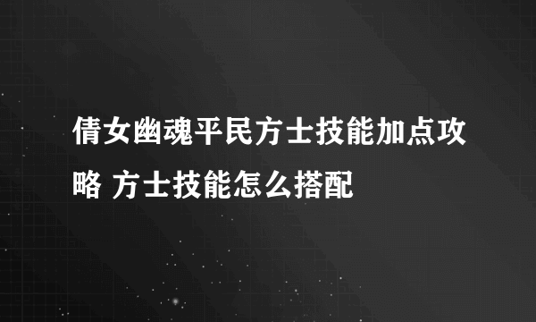 倩女幽魂平民方士技能加点攻略 方士技能怎么搭配