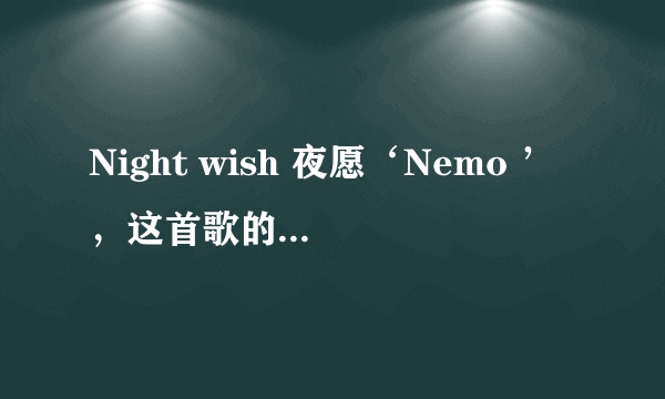 Night wish 夜愿‘Nemo ’，这首歌的歌词谁知道啊，翻译成中文是什么意思？