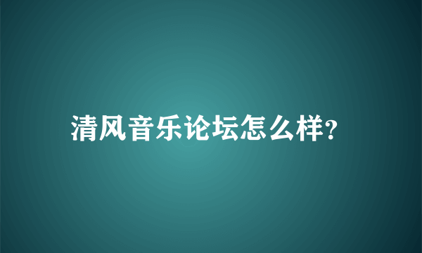 清风音乐论坛怎么样？