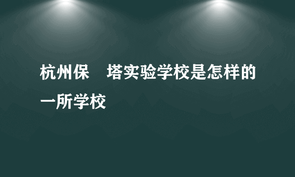 杭州保俶塔实验学校是怎样的一所学校