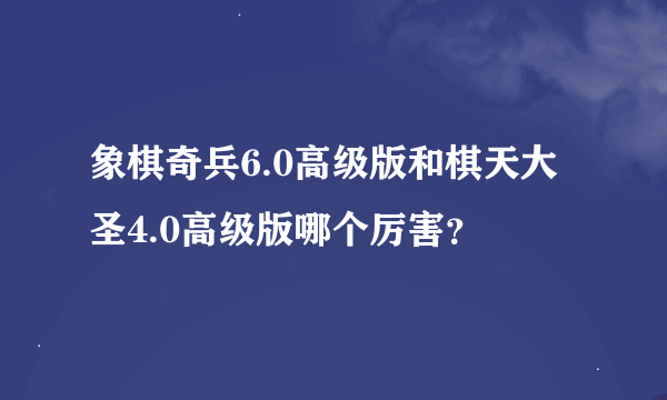 象棋奇兵6.0高级版和棋天大圣4.0高级版哪个厉害？