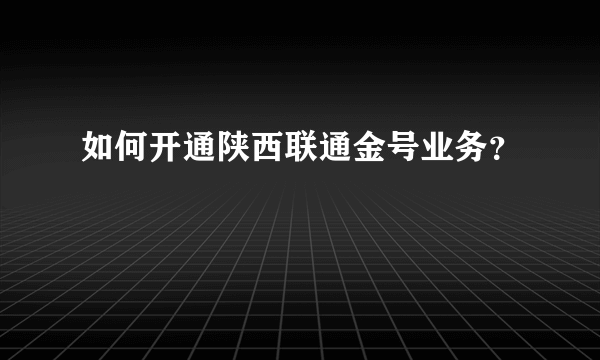 如何开通陕西联通金号业务？