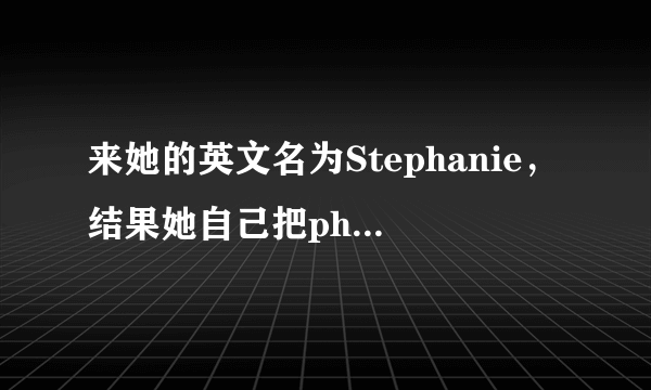 来她的英文名为Stephanie，结果她自己把ph改为了f,所以现在就是Stefanie了，也有时候简称为Stef或者