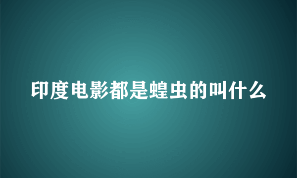 印度电影都是蝗虫的叫什么