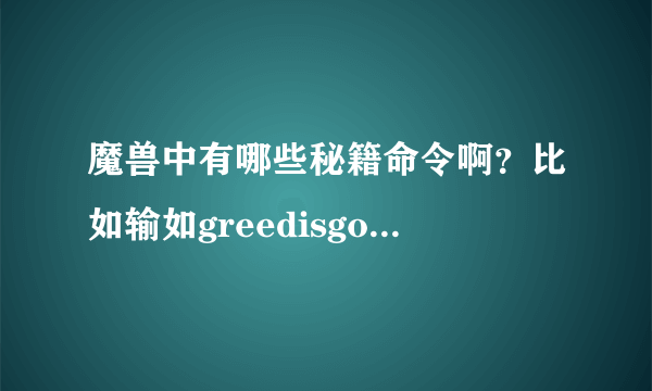 魔兽中有哪些秘籍命令啊？比如输如greedisgood 就可以加钱