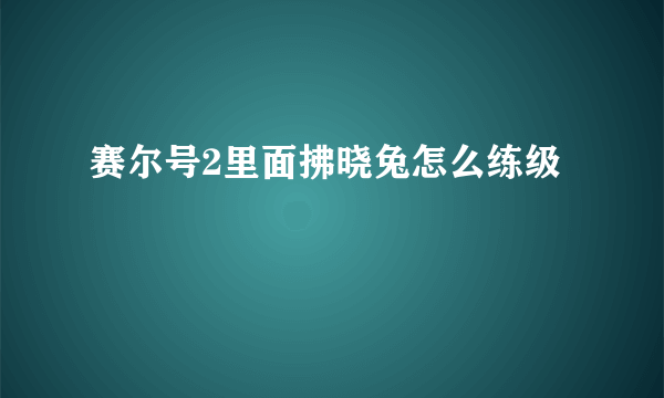 赛尔号2里面拂晓兔怎么练级