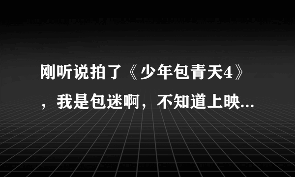 刚听说拍了《少年包青天4》，我是包迷啊，不知道上映了没有啊？