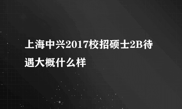 上海中兴2017校招硕士2B待遇大概什么样