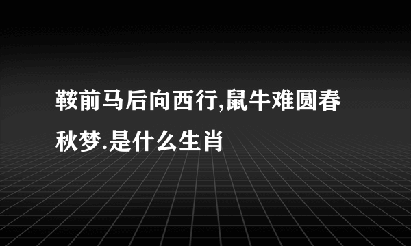 鞍前马后向西行,鼠牛难圆春秋梦.是什么生肖