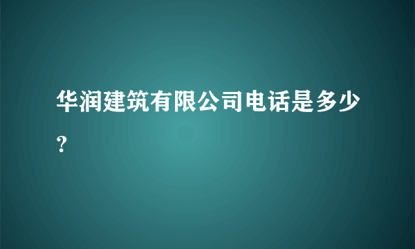 华润建筑有限公司电话是多少？