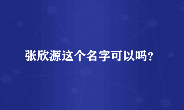 张欣源这个名字可以吗？