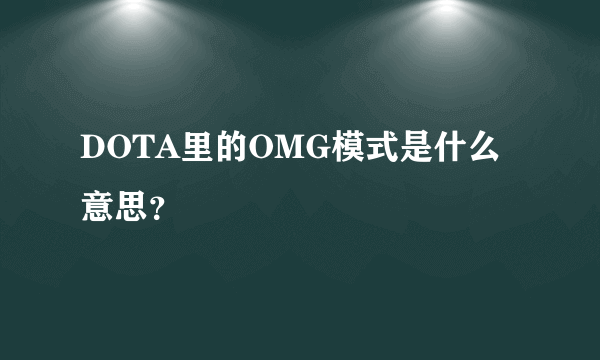 DOTA里的OMG模式是什么意思？