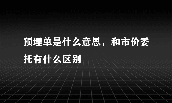 预埋单是什么意思，和市价委托有什么区别