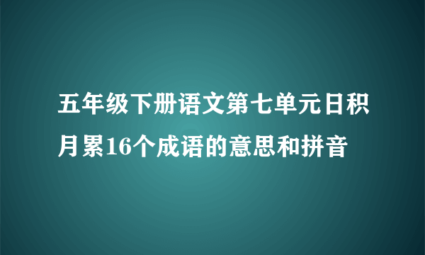 五年级下册语文第七单元日积月累16个成语的意思和拼音