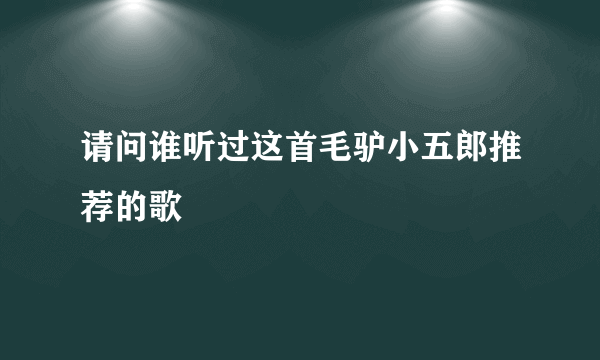 请问谁听过这首毛驴小五郎推荐的歌