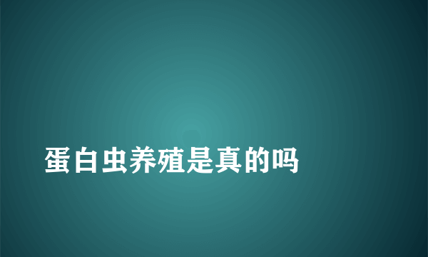 
蛋白虫养殖是真的吗

