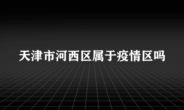 天津市河西区属于疫情区吗