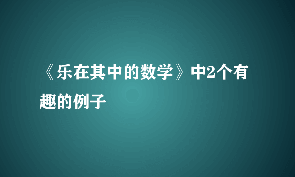 《乐在其中的数学》中2个有趣的例子