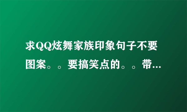 求QQ炫舞家族印象句子不要图案。。要搞笑点的。。带符号。。急急~