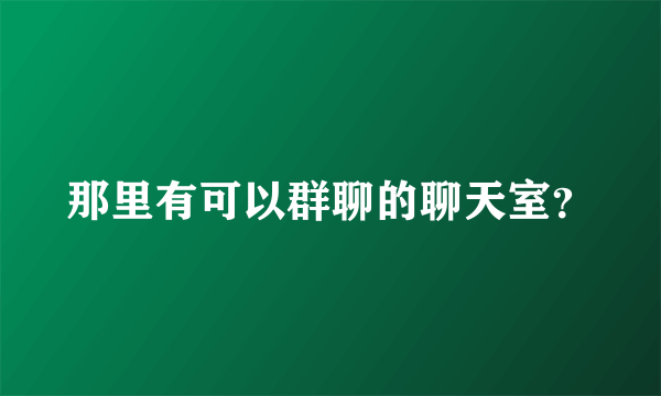 那里有可以群聊的聊天室？