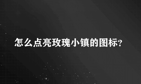 怎么点亮玫瑰小镇的图标？