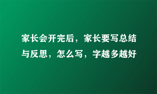 家长会开完后，家长要写总结与反思，怎么写，字越多越好