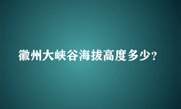 徽州大峡谷海拔高度多少？