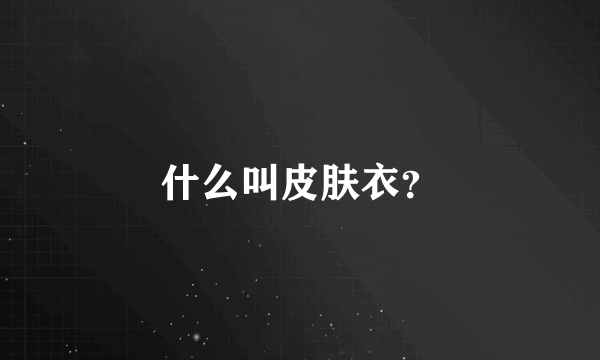 什么叫皮肤衣？