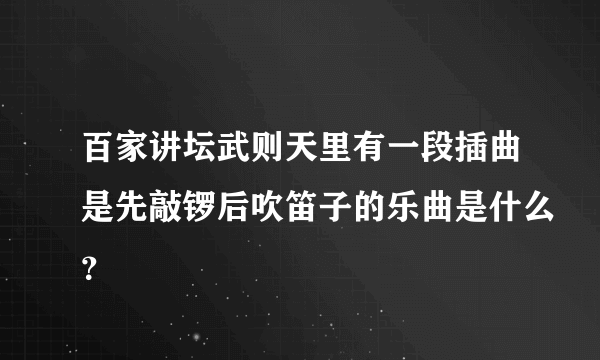 百家讲坛武则天里有一段插曲是先敲锣后吹笛子的乐曲是什么？