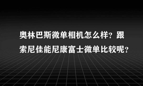 奥林巴斯微单相机怎么样？跟索尼佳能尼康富士微单比较呢？