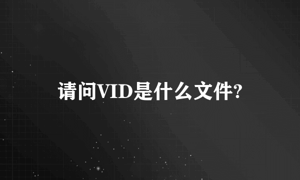 请问VID是什么文件?