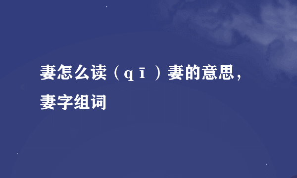 妻怎么读（qī）妻的意思，妻字组词